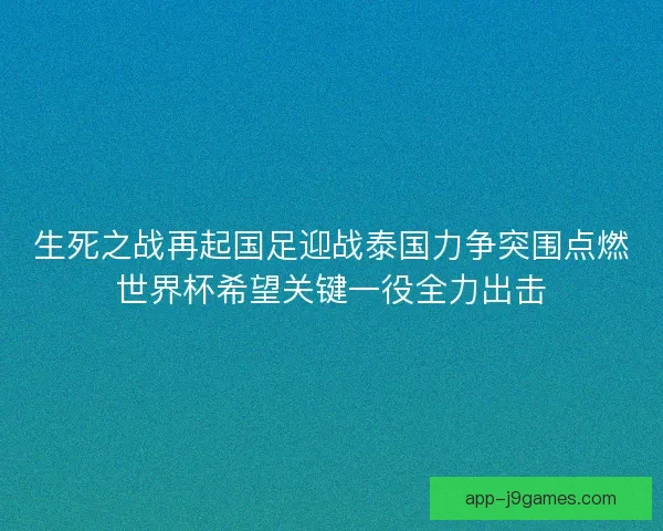生死之战再起国足迎战泰国力争突围点燃世界杯希望关键一役全力出击