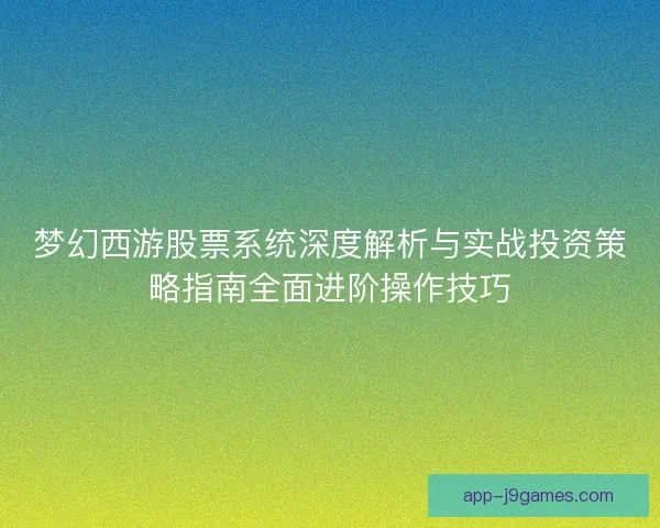 梦幻西游股票系统深度解析与实战投资策略指南全面进阶操作技巧