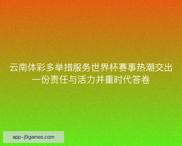 云南体彩多举措服务世界杯赛事热潮交出一份责任与活力并重时代答卷