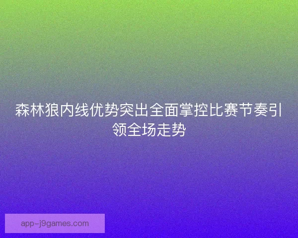 森林狼内线优势突出全面掌控比赛节奏引领全场走势