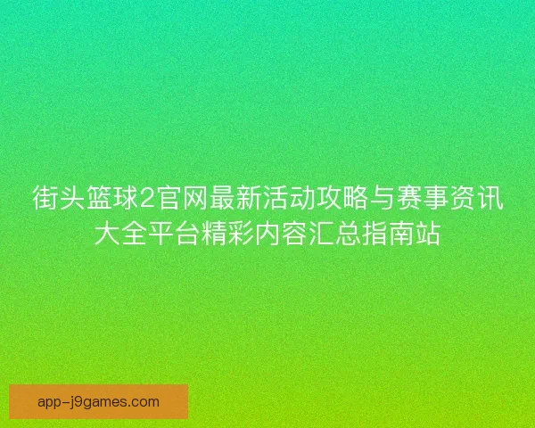 街头篮球2官网最新活动攻略与赛事资讯大全平台精彩内容汇总指南站