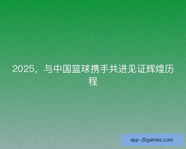 2025，与中国篮球携手共进见证辉煌历程