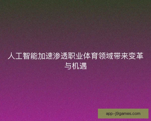 人工智能加速渗透职业体育领域带来变革与机遇