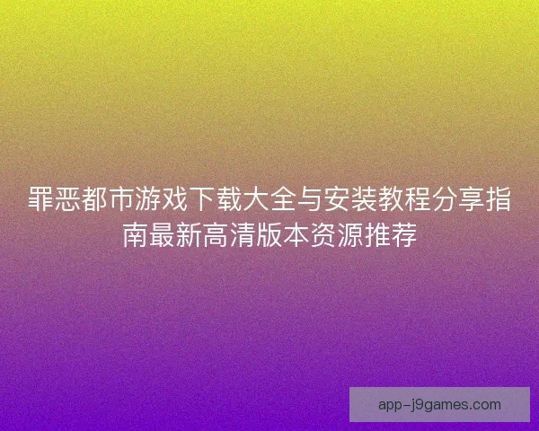 罪恶都市游戏下载大全与安装教程分享指南最新高清版本资源推荐