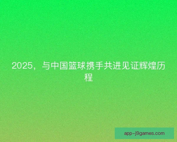 2025，与中国篮球携手共进见证辉煌历程