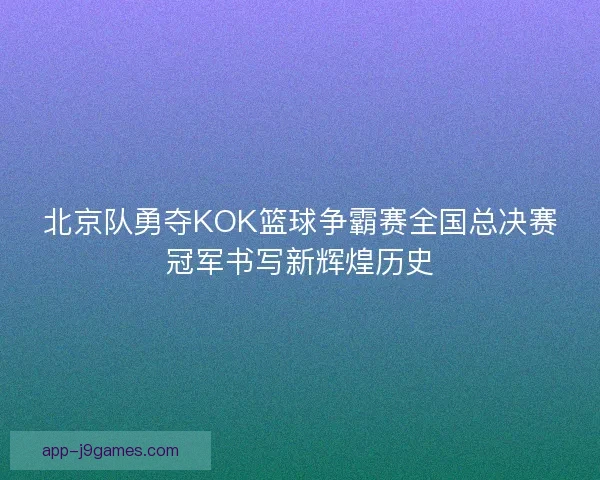 北京队勇夺KOK篮球争霸赛全国总决赛冠军书写新辉煌历史
