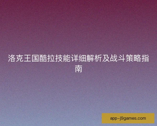 洛克王国酷拉技能详细解析及战斗策略指南