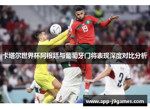 卡塔尔世界杯阿根廷与葡萄牙门将表现深度对比分析