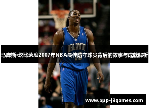 马库斯·坎比荣膺2007年NBA最佳防守球员背后的故事与成就解析