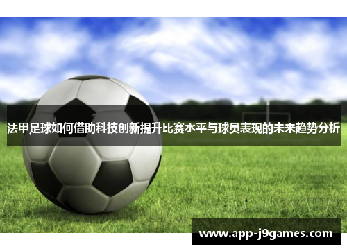 法甲足球如何借助科技创新提升比赛水平与球员表现的未来趋势分析