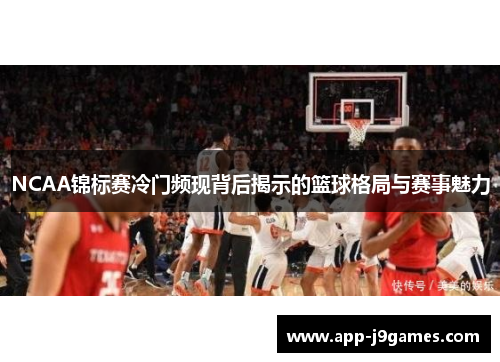 NCAA锦标赛冷门频现背后揭示的篮球格局与赛事魅力