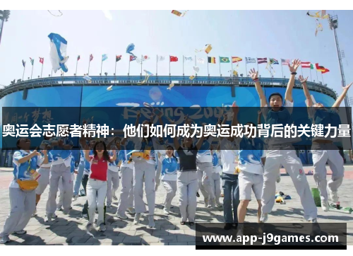 奥运会志愿者精神：他们如何成为奥运成功背后的关键力量