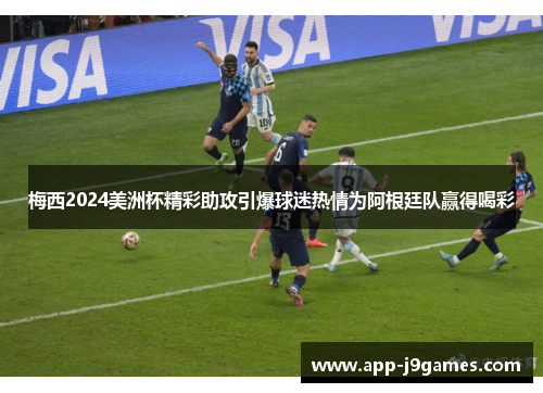 梅西2024美洲杯精彩助攻引爆球迷热情为阿根廷队赢得喝彩