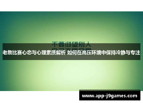 老詹比赛心态与心理素质解析 如何在高压环境中保持冷静与专注