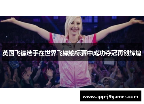英国飞镖选手在世界飞镖锦标赛中成功夺冠再创辉煌
