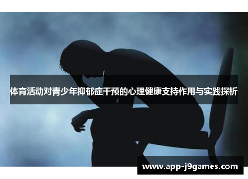 体育活动对青少年抑郁症干预的心理健康支持作用与实践探析