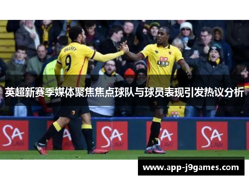 英超新赛季媒体聚焦焦点球队与球员表现引发热议分析