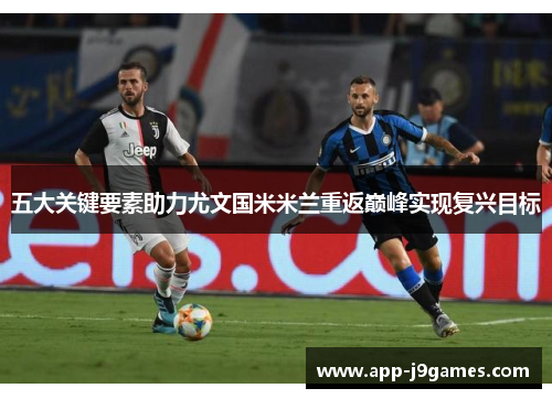 五大关键要素助力尤文国米米兰重返巅峰实现复兴目标