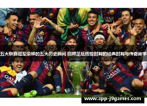 五大联赛冠军荣耀的五大历史瞬间 回顾足坛辉煌时刻的经典时刻与传奇故事