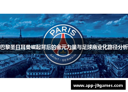 巴黎圣日耳曼崛起背后的金元力量与足球商业化路径分析