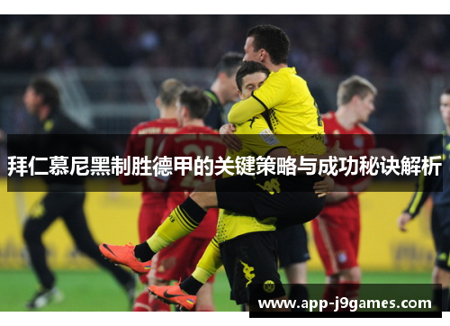拜仁慕尼黑制胜德甲的关键策略与成功秘诀解析