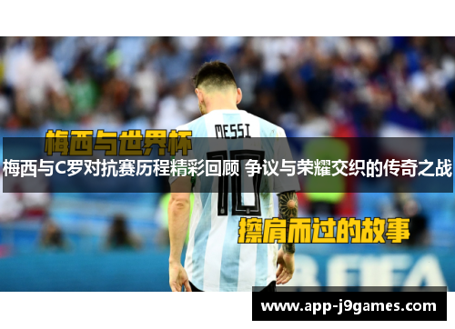 梅西与C罗对抗赛历程精彩回顾 争议与荣耀交织的传奇之战