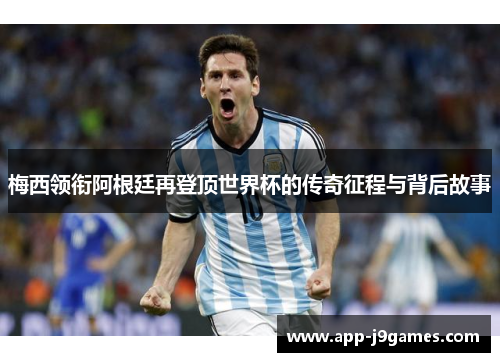 梅西领衔阿根廷再登顶世界杯的传奇征程与背后故事