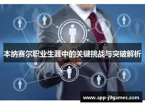 本纳赛尔职业生涯中的关键挑战与突破解析