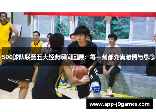 500球队联赛五大经典瞬间回顾：每一刻都充满激情与悬念