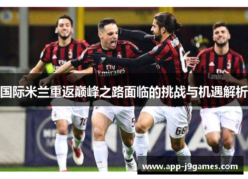 国际米兰重返巅峰之路面临的挑战与机遇解析
