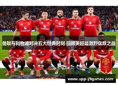曼联与利物浦对决五大经典时刻 回顾英超最激烈宿敌之战