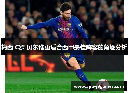 梅西 C罗 贝尔谁更适合西甲最佳阵容的角逐分析