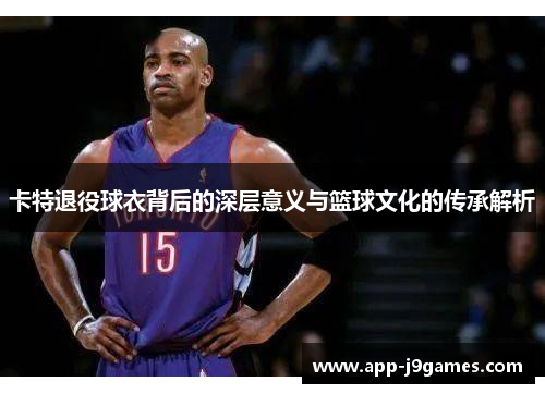 卡特退役球衣背后的深层意义与篮球文化的传承解析