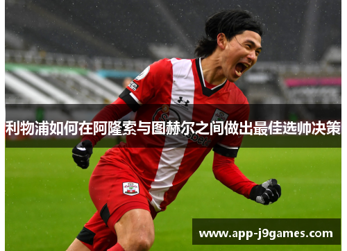 利物浦如何在阿隆索与图赫尔之间做出最佳选帅决策