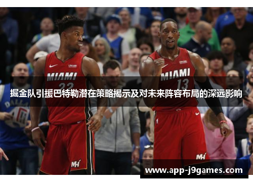 掘金队引援巴特勒潜在策略揭示及对未来阵容布局的深远影响