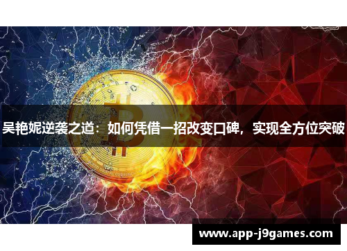 吴艳妮逆袭之道：如何凭借一招改变口碑，实现全方位突破