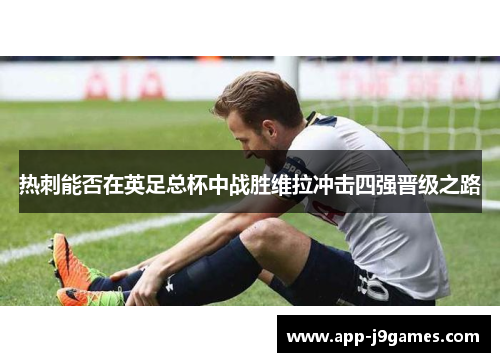 热刺能否在英足总杯中战胜维拉冲击四强晋级之路