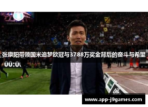 张康阳带领国米追梦欧冠与3788万奖金背后的奋斗与希望