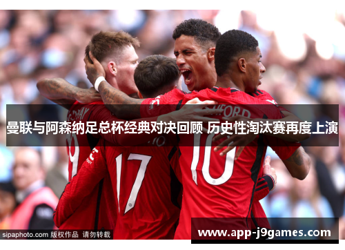曼联与阿森纳足总杯经典对决回顾 历史性淘汰赛再度上演