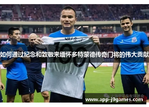 如何通过纪念和致敬来缅怀多特蒙德传奇门将的伟大贡献