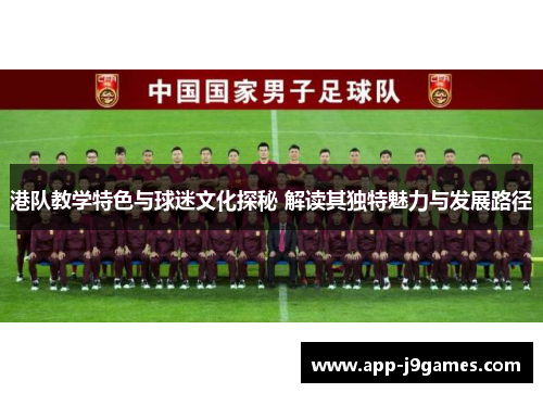 港队教学特色与球迷文化探秘 解读其独特魅力与发展路径
