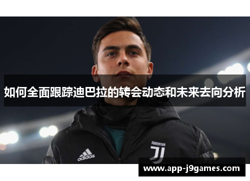 如何全面跟踪迪巴拉的转会动态和未来去向分析