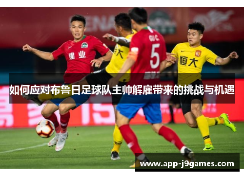 如何应对布鲁日足球队主帅解雇带来的挑战与机遇