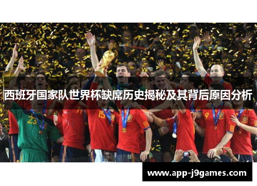西班牙国家队世界杯缺席历史揭秘及其背后原因分析