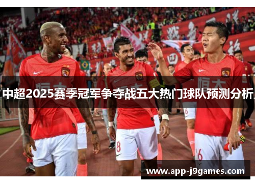 中超2025赛季冠军争夺战五大热门球队预测分析