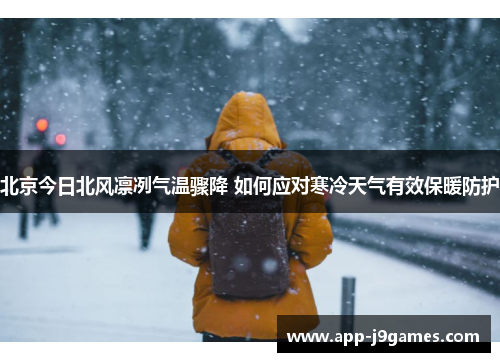 北京今日北风凛冽气温骤降 如何应对寒冷天气有效保暖防护