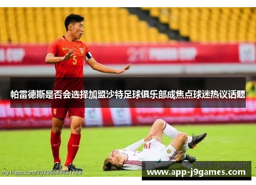 帕雷德斯是否会选择加盟沙特足球俱乐部成焦点球迷热议话题