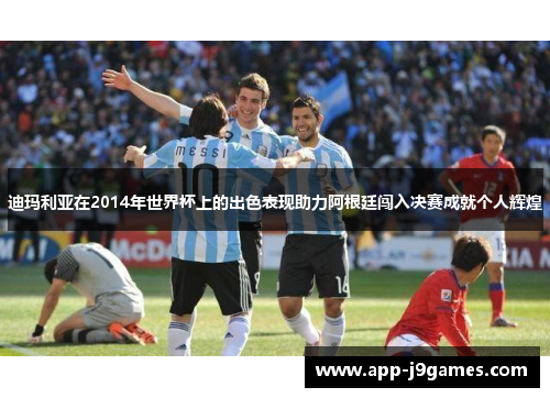迪玛利亚在2014年世界杯上的出色表现助力阿根廷闯入决赛成就个人辉煌