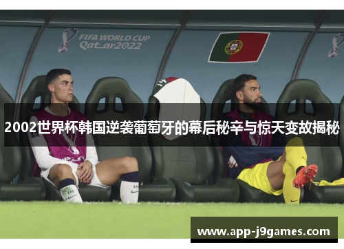2002世界杯韩国逆袭葡萄牙的幕后秘辛与惊天变故揭秘