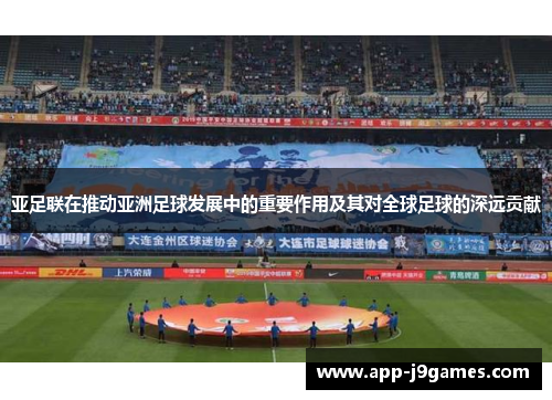 亚足联在推动亚洲足球发展中的重要作用及其对全球足球的深远贡献